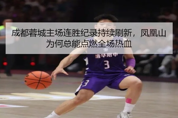 成都蓉城主场连胜纪录持续刷新，凤凰山为何总能点燃全场热血